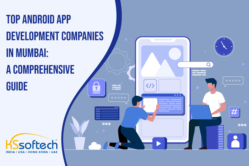 Top Android App Development Companies in Mumbai: A Comprehensive Guide